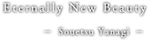 Eternally New Beauty  ー Souetsu Yanagi ー